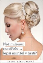 Obálka: Než milenec na střeše…lepší manžel v hrsti? – Alena Jakoubková