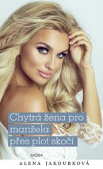Obálka: Chytrá žena pro manžela přes plot skočí – Alena Jakoubková